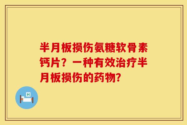 损伤氨糖软骨素钙片?一种有效损伤的? 损伤氨糖软骨素钙片?一种有效损伤的?