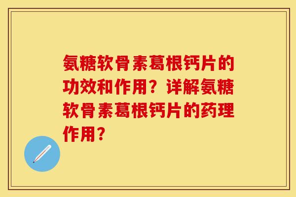 氨糖软骨素葛根钙片的功效和作用？详解氨糖软骨素葛根钙片的药理作用？