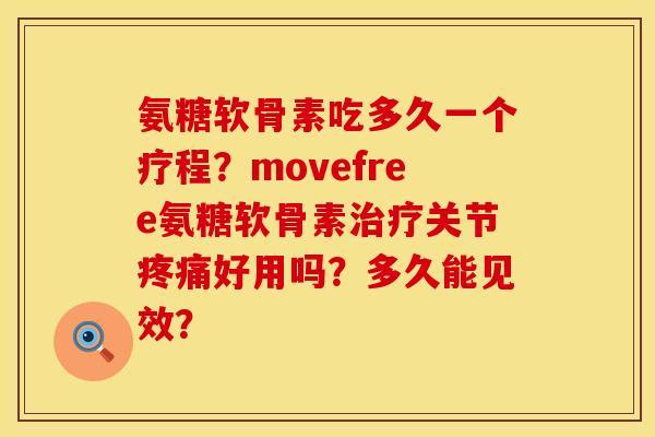 氨糖软骨素吃多久一个疗程？movefree氨糖软骨素治疗关节疼痛好用吗？多久能见效？