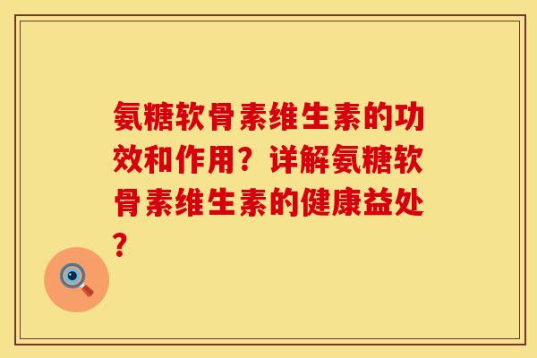 氨糖软骨素维生素的功效和作用？详解氨糖软骨素维生素的健康益处？
