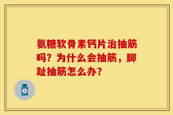 氨糖软骨素钙片治抽筋吗？为什么会抽筋，脚趾抽筋怎么办？