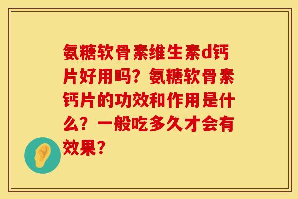 氨糖软骨素维生素d钙片好用吗？氨糖软骨素钙片的功效和作用是什么？一般吃多久才会有效果？