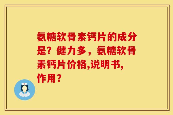 氨糖软骨素钙片的成分是？健力多，氨糖软骨素钙片价格,说明书,作用？