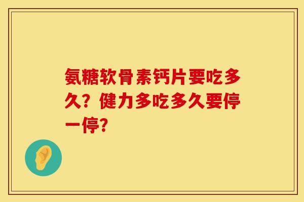 氨糖软骨素钙片要吃多久？健力多吃多久要停一停？