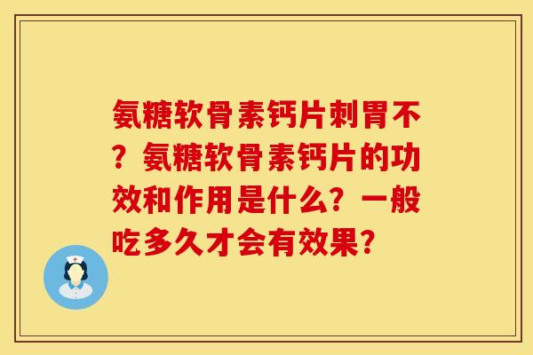 氨糖软骨素钙片刺胃不？氨糖软骨素钙片的功效和作用是什么？一般吃多久才会有效果？