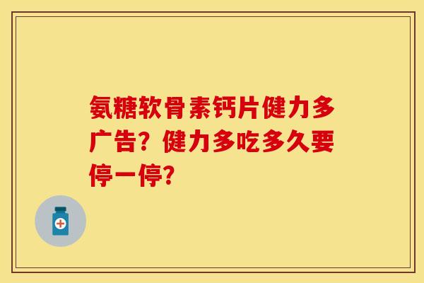 氨糖软骨素钙片健力多广告？健力多吃多久要停一停？