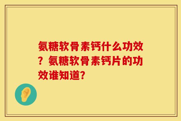 氨糖软骨素钙什么功效？氨糖软骨素钙片的功效谁知道？