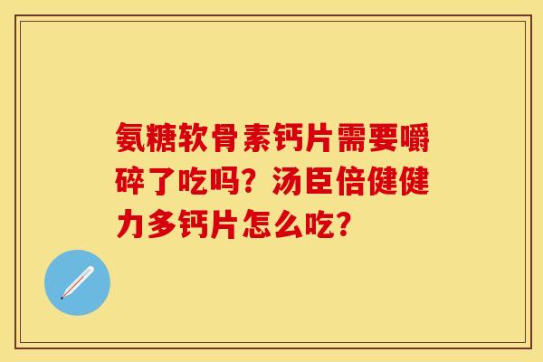 氨糖软骨素钙片需要嚼碎了吃吗？汤臣倍健健力多钙片怎么吃？