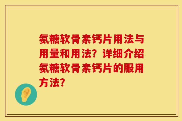 氨糖软骨素钙片用法与用量和用法？详细介绍氨糖软骨素钙片的服用方法？