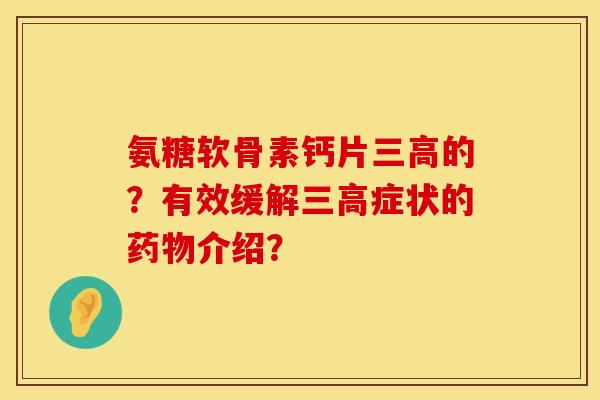 氨糖软骨素钙片三高的？有效缓解三高症状的药物介绍？