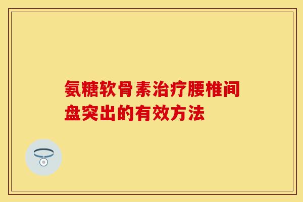 氨糖软骨素治疗腰椎间盘突出的有效方法