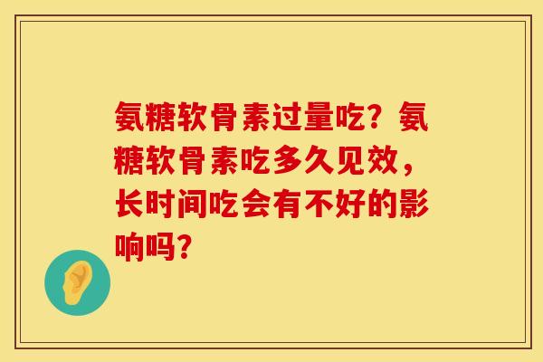 氨糖软骨素过量吃？氨糖软骨素吃多久见效，长时间吃会有不好的影响吗？