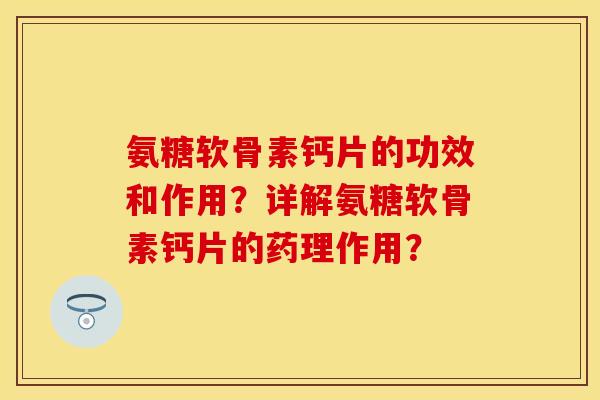 氨糖软骨素钙片的功效和作用？详解氨糖软骨素钙片的药理作用？