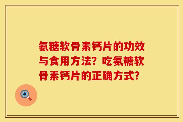 氨糖软骨素钙片的功效与食用方法？吃氨糖软骨素钙片的正确方式？