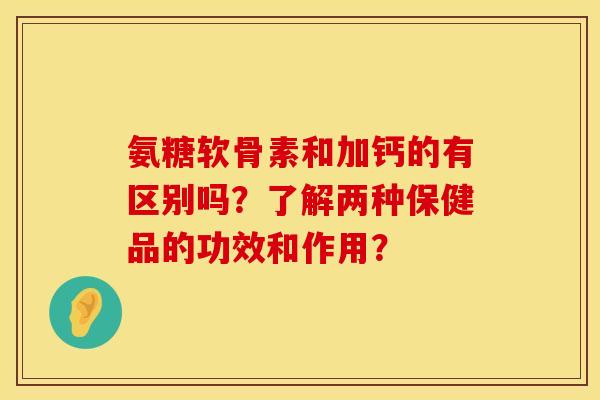 氨糖软骨素和加钙的有区别吗？了解两种保健品的功效和作用？