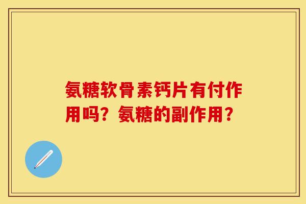 氨糖软骨素钙片有付作用吗？氨糖的副作用？