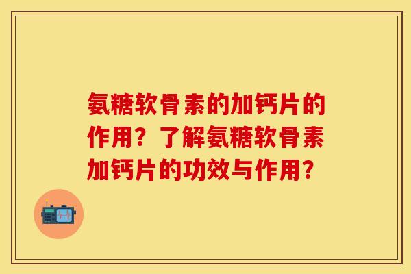 氨糖软骨素的加钙片的作用？了解氨糖软骨素加钙片的功效与作用？