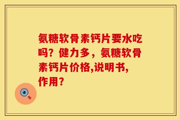 氨糖软骨素钙片要水吃吗？健力多，氨糖软骨素钙片价格,说明书,作用？