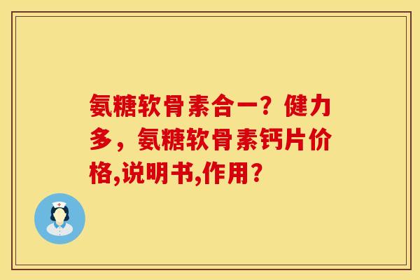 氨糖软骨素合一?健力多,氨糖软骨素钙片价格,说明书,作用? 氨糖软骨素合一?健力多,氨糖软骨素钙片价格,说明书,作用?