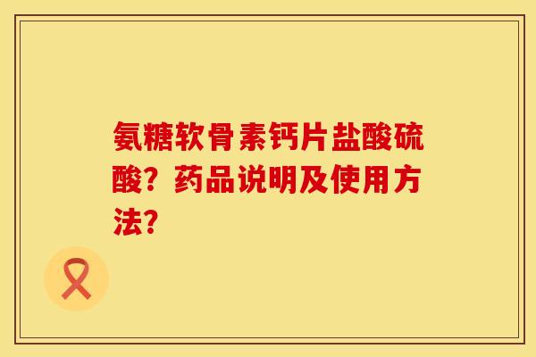 氨糖软骨素钙片盐酸硫酸？药品说明及使用方法？