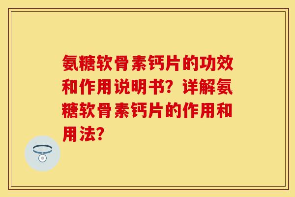 氨糖软骨素钙片的功效和作用说明书？详解氨糖软骨素钙片的作用和用法？