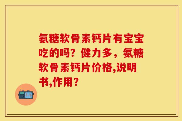 氨糖软骨素钙片有宝宝吃的吗?健力多,氨糖软骨素钙片价格,说明书,作用? 氨糖软骨素钙片有宝宝吃的吗?健力多,氨糖软骨素钙片价格,说明书,作用?