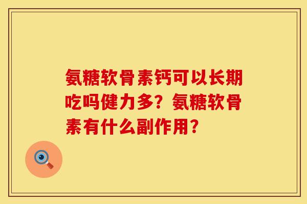 氨糖软骨素钙可以长期吃吗健力多？氨糖软骨素有什么副作用？