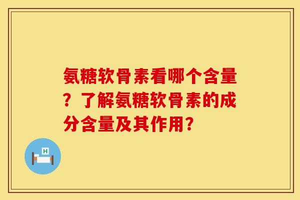 氨糖软骨素看哪个含量？了解氨糖软骨素的成分含量及其作用？