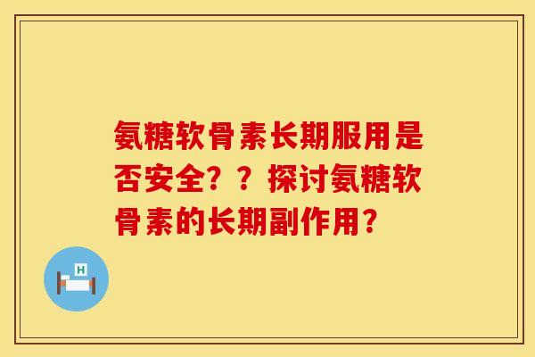 氨糖软骨素长期服用是否安全？？探讨氨糖软骨素的长期副作用？