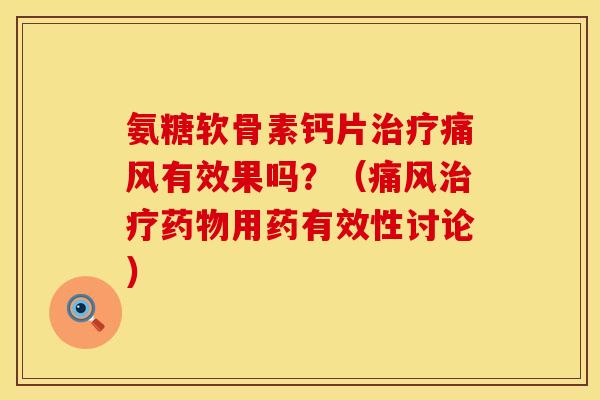 氨糖软骨素钙片治疗痛风有效果吗？（痛风治疗药物用药有效性讨论）