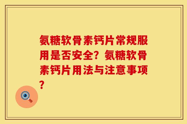 氨糖软骨素钙片常规服用是否安全?氨糖软骨素钙片用法与注意事项? 氨糖软骨素钙片常规服用是否安全?氨糖软骨素钙片用法与注意事项?