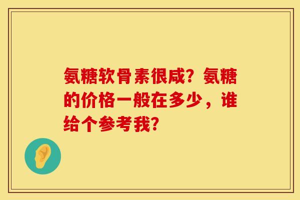 氨糖软骨素很咸？氨糖的价格一般在多少，谁给个参考我？