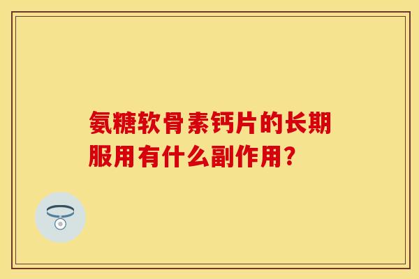 氨糖软骨素钙片的长期服用有什么副作用？