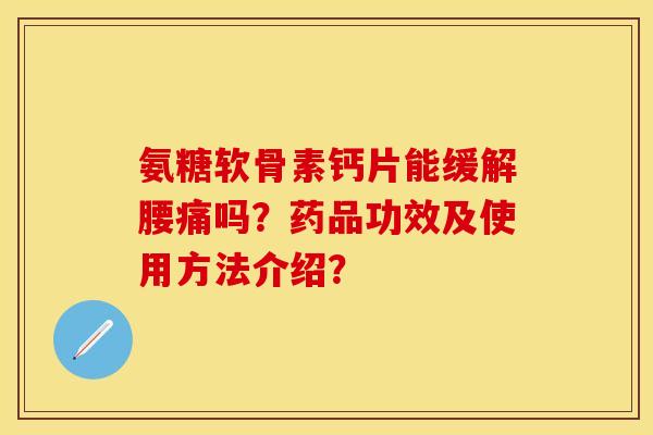 氨糖软骨素钙片能缓解腰痛吗？药品功效及使用方法介绍？