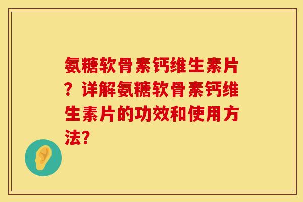 氨糖软骨素钙维生素片？详解氨糖软骨素钙维生素片的功效和使用方法？