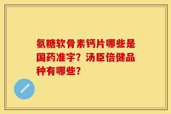 氨糖软骨素钙片哪些是国药准字？汤臣倍健品种有哪些？