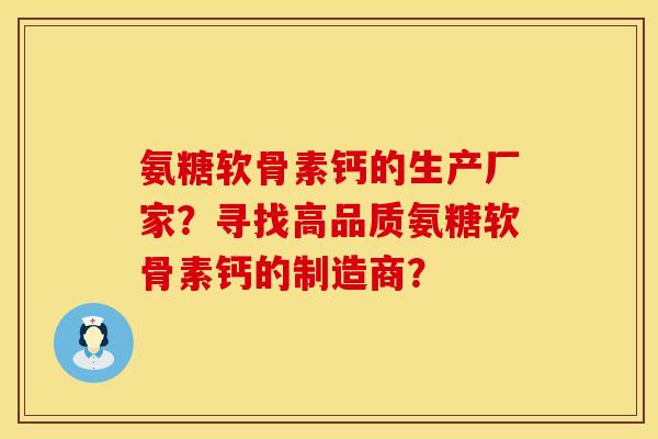 氨糖软骨素钙的生产厂家？寻找高品质氨糖软骨素钙的制造商？