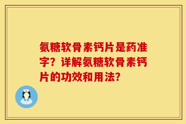 氨糖软骨素钙片是药准字?详解氨糖软骨素钙片的功效和用法? 氨糖软骨素钙片是药准字?详解氨糖软骨素钙片的功效和用法?