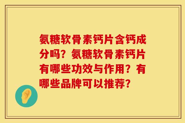 氨糖软骨素钙片含钙成分吗？氨糖软骨素钙片有哪些功效与作用？有哪些品牌可以推荐？
