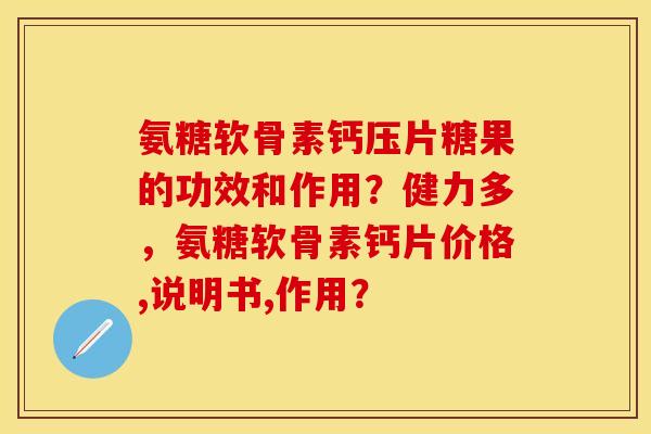 氨糖软骨素钙压片糖果的功效和作用？健力多，氨糖软骨素钙片价格,说明书,作用？