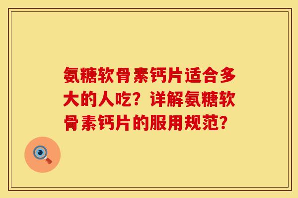 氨糖软骨素钙片适合多大的人吃?详解氨糖软骨素钙片的服用规范? 氨糖软骨素钙片适合多大的人吃?详解氨糖软骨素钙片的服用规范?