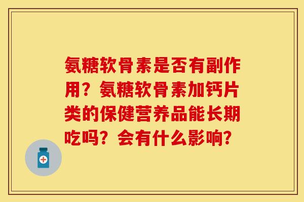 氨糖软骨素是否有副作用？氨糖软骨素加钙片类的保健营养品能长期吃吗？会有什么影响？