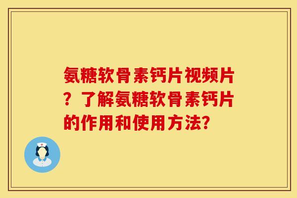 氨糖软骨素钙片视频片?了解氨糖软骨素钙片的作用和使用方法? 氨糖软骨素钙片视频片?了解氨糖软骨素钙片的作用和使用方法?