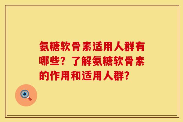氨糖软骨素适用人群有哪些？了解氨糖软骨素的作用和适用人群？