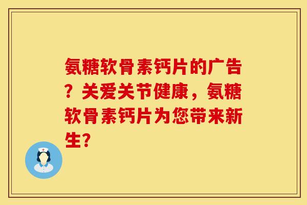 氨糖软骨素钙片的广告？关爱关节健康，氨糖软骨素钙片为您带来新生？