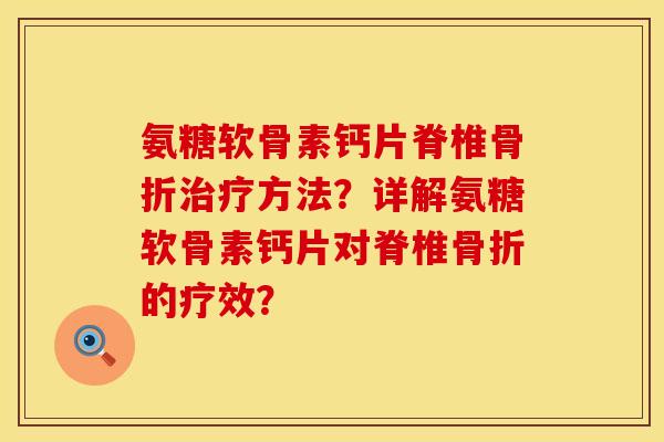 氨糖软骨素钙片脊椎骨折治疗方法？详解氨糖软骨素钙片对脊椎骨折的疗效？