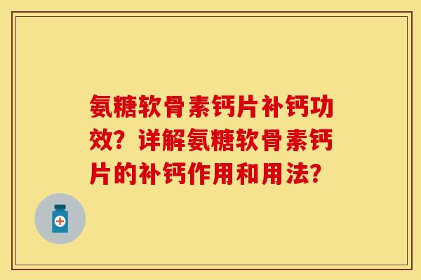 氨糖软骨素钙片补钙功效?详解氨糖软骨素钙片的补钙作用和用法? 氨糖软骨素钙片补钙功效?详解氨糖软骨素钙片的补钙作用和用法?
