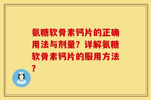 氨糖软骨素钙片的正确用法与剂量？详解氨糖软骨素钙片的服用方法？