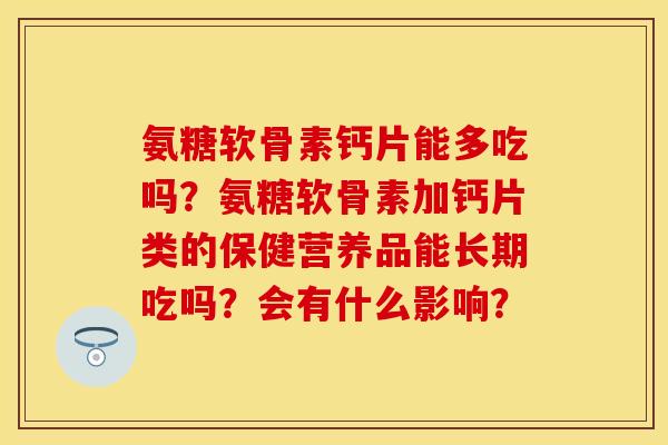 氨糖软骨素钙片能多吃吗？氨糖软骨素加钙片类的保健营养品能长期吃吗？会有什么影响？