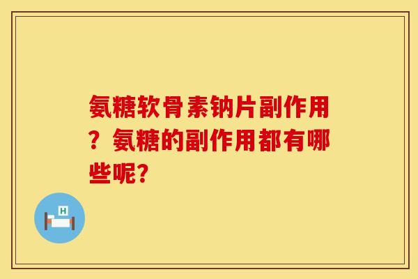 氨糖软骨素钠片副作用?氨糖的副作用都有哪些呢? 氨糖软骨素钠片副作用?氨糖的副作用都有哪些呢?